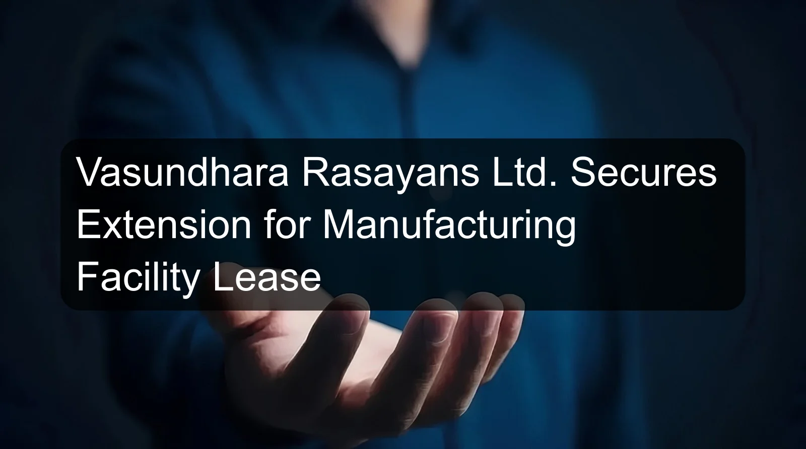 Vasundhara Rasayans Ltd. Secures Extension for Manufacturing Facility Lease