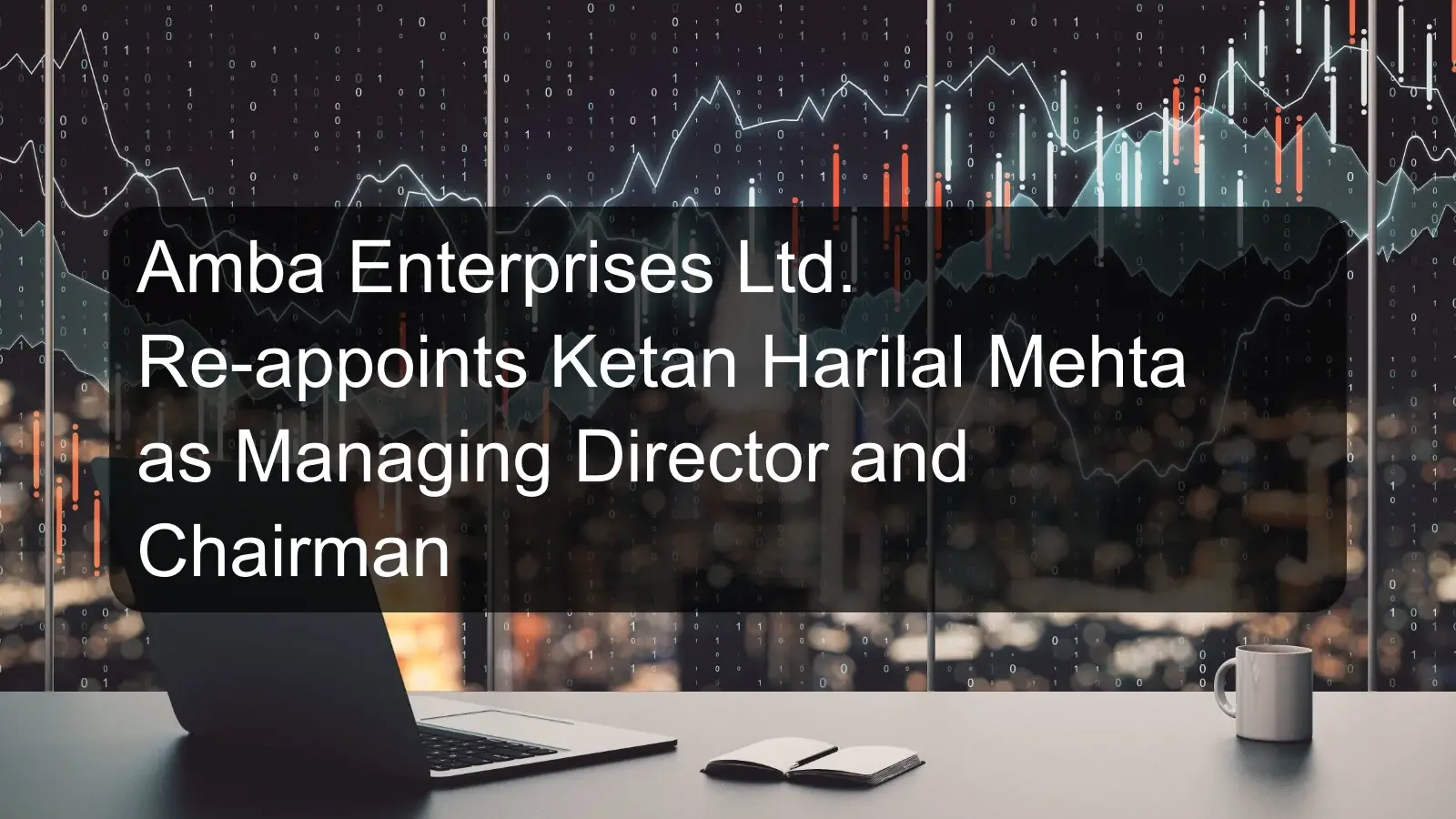 Amba Enterprises Ltd. Re-appoints Ketan Harilal Mehta as Managing Director and Chairman