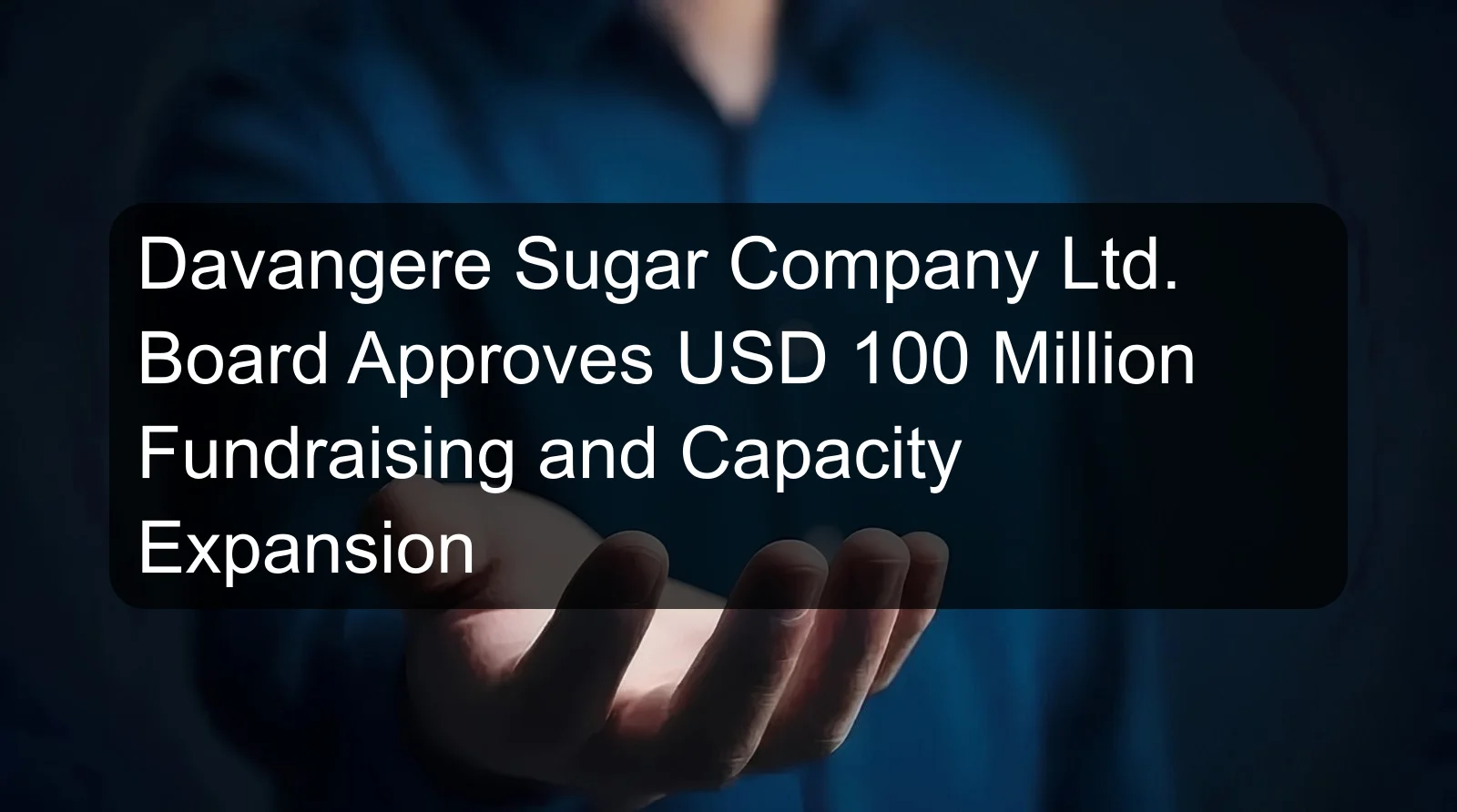 Davangere Sugar Company Ltd. Board Approves USD 100 Million Fundraising and Capacity Expansion