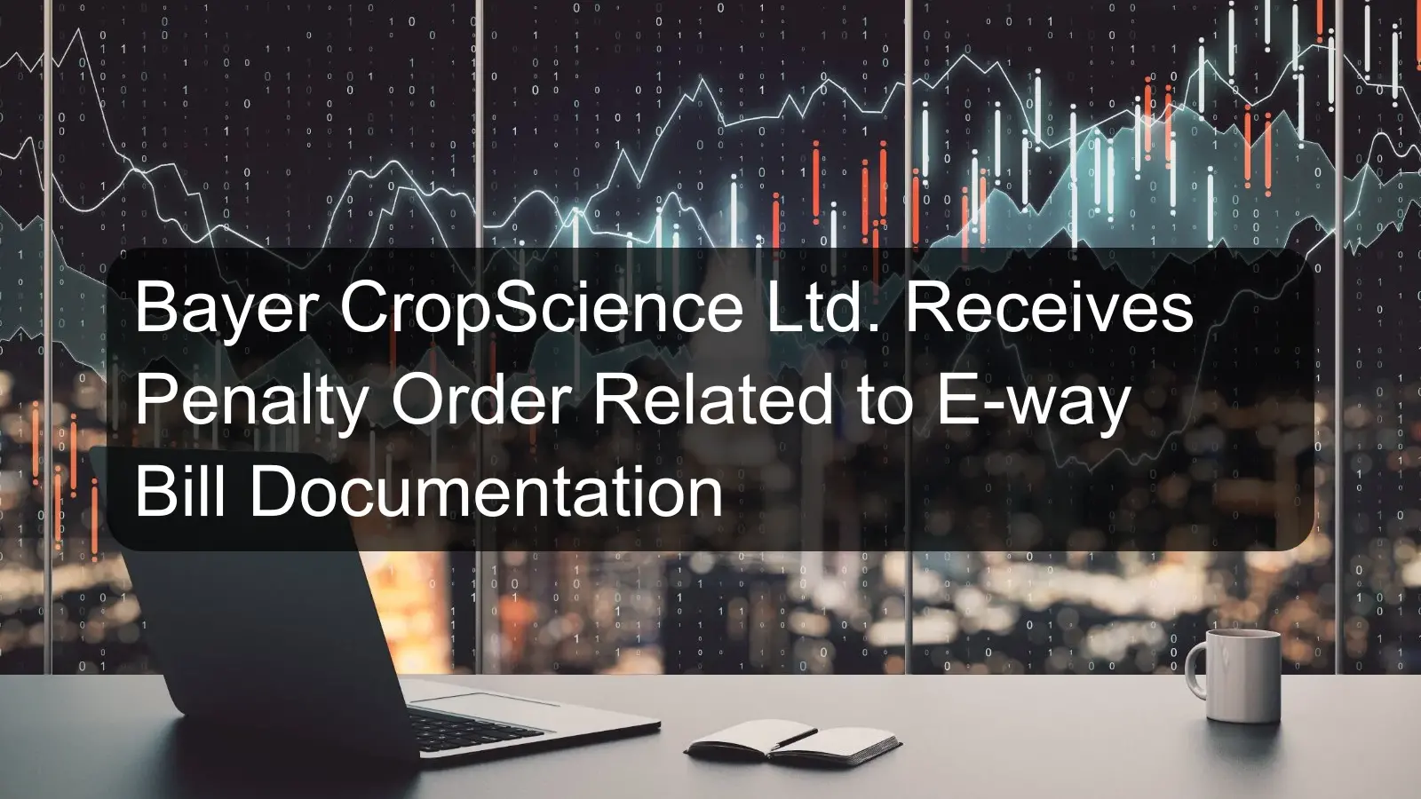 Bayer CropScience Ltd. Receives Penalty Order Related to E-way Bill Documentation
