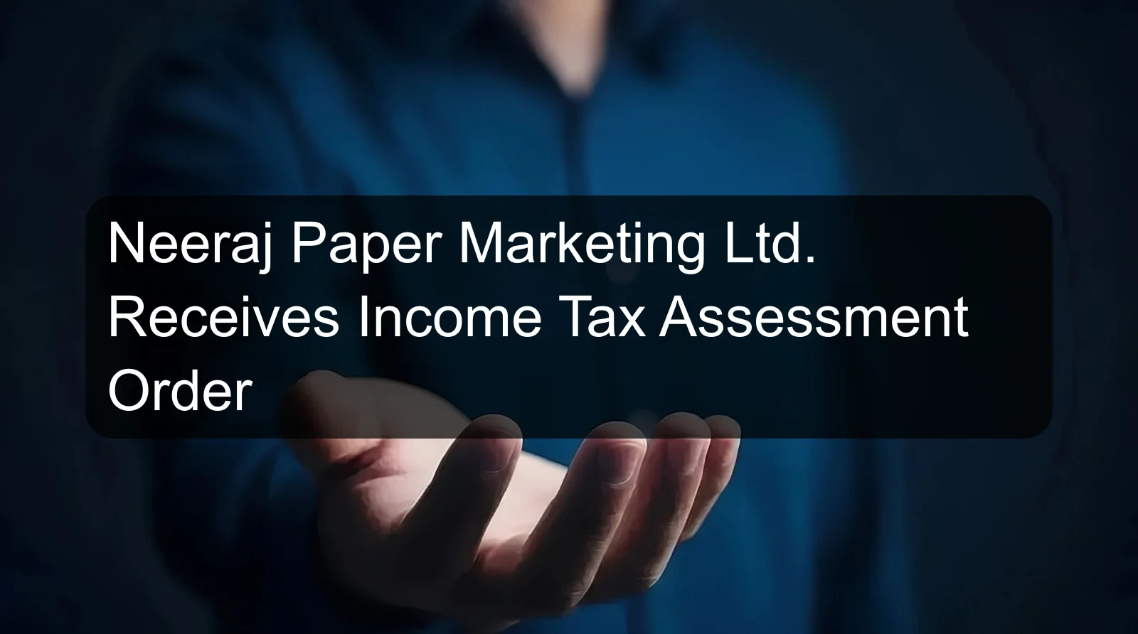 Neeraj Paper Marketing Ltd. Receives Income Tax Assessment Order