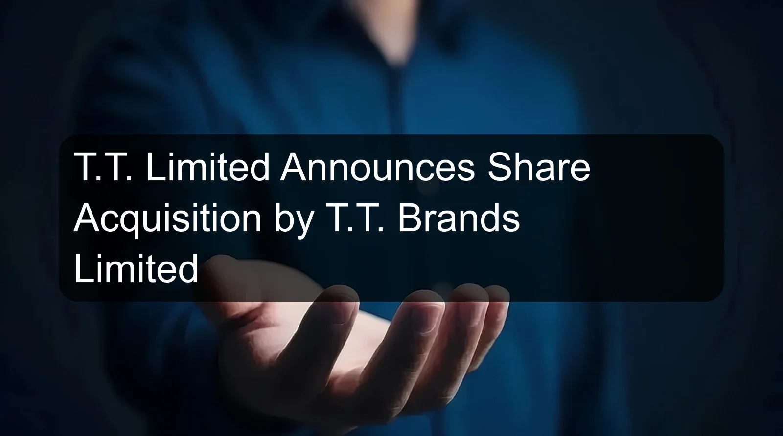 T.T. Limited Announces Share Acquisition by T.T. Brands Limited