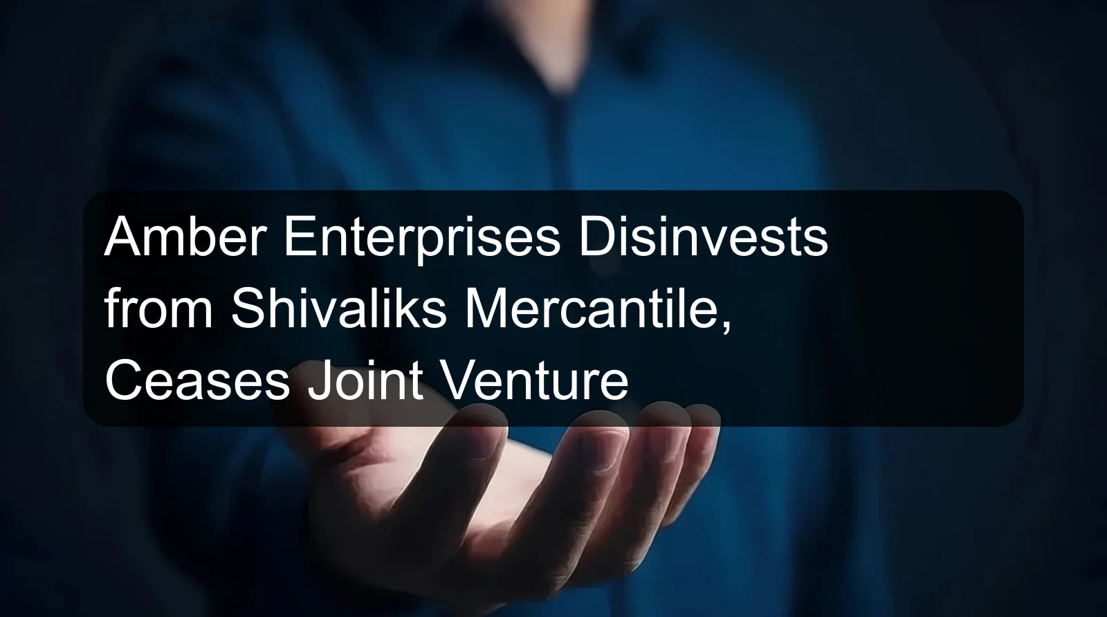 Amber Enterprises Disinvests from Shivaliks Mercantile, Ceases Joint Venture