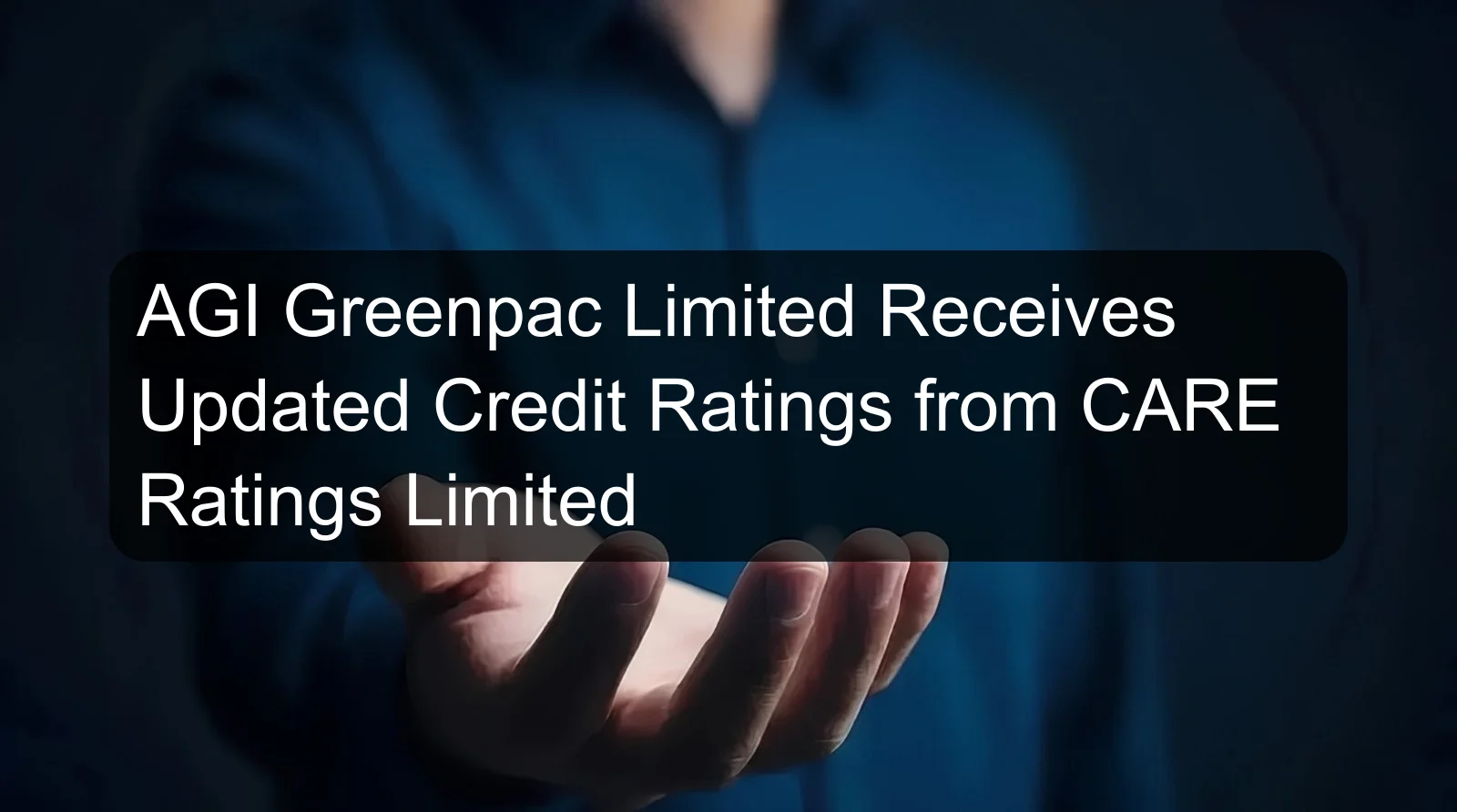 AGI Greenpac Limited Receives Updated Credit Ratings from CARE Ratings Limited