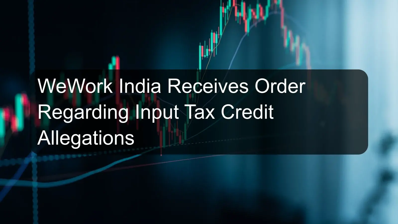 WeWork India Receives Order Regarding Input Tax Credit Allegations