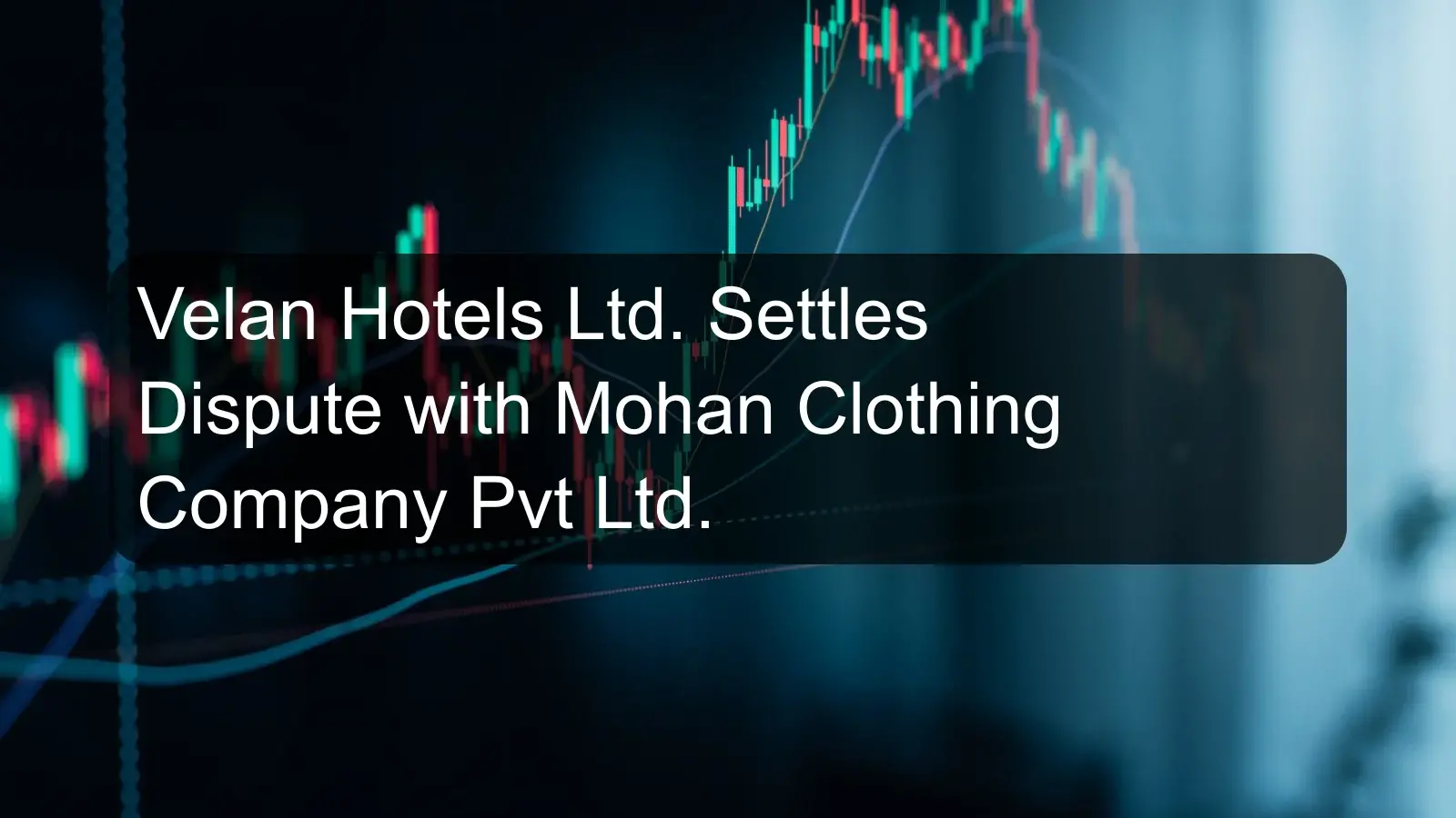 Velan Hotels Ltd. Settles Dispute with Mohan Clothing Company Pvt Ltd.