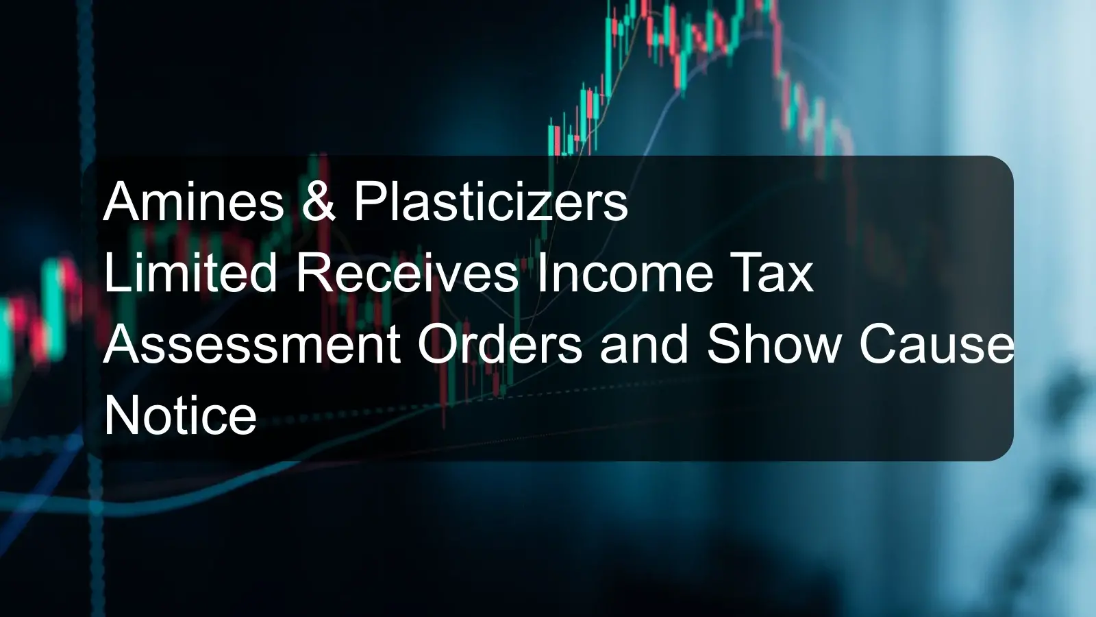 Amines & Plasticizers Limited Receives Income Tax Assessment Orders and Show Cause Notice Amines & Plasticizers Limited Receives Income Tax Assessment Orders and Show Cause Notice