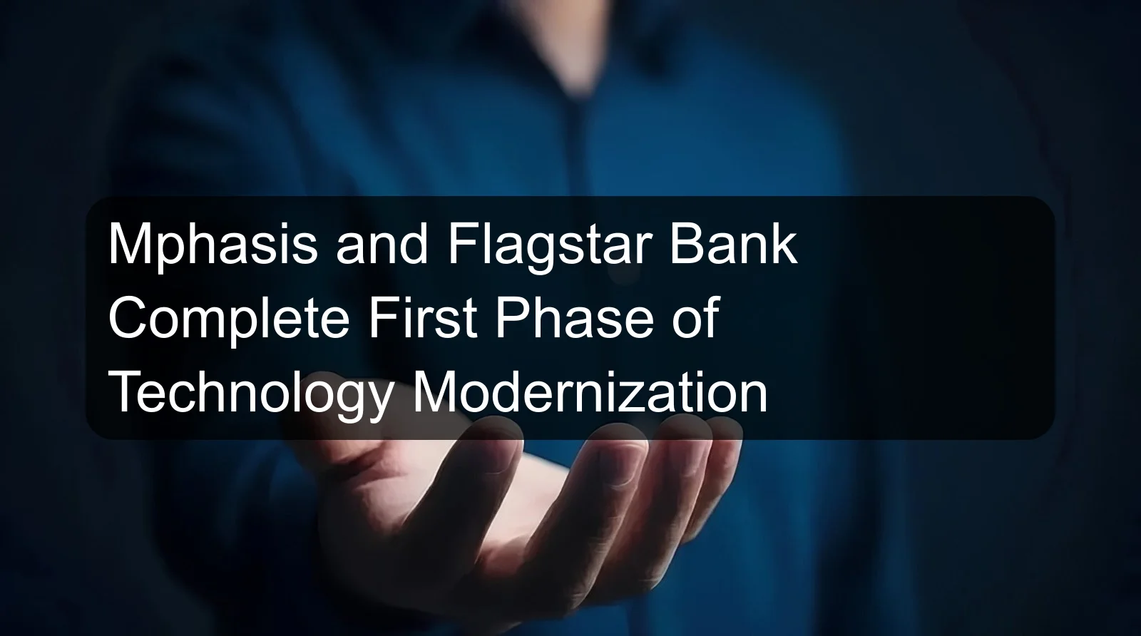 Mphasis and Flagstar Bank Complete First Phase of Technology Modernization Mphasis and Flagstar Bank Complete First Phase of Technology Modernization