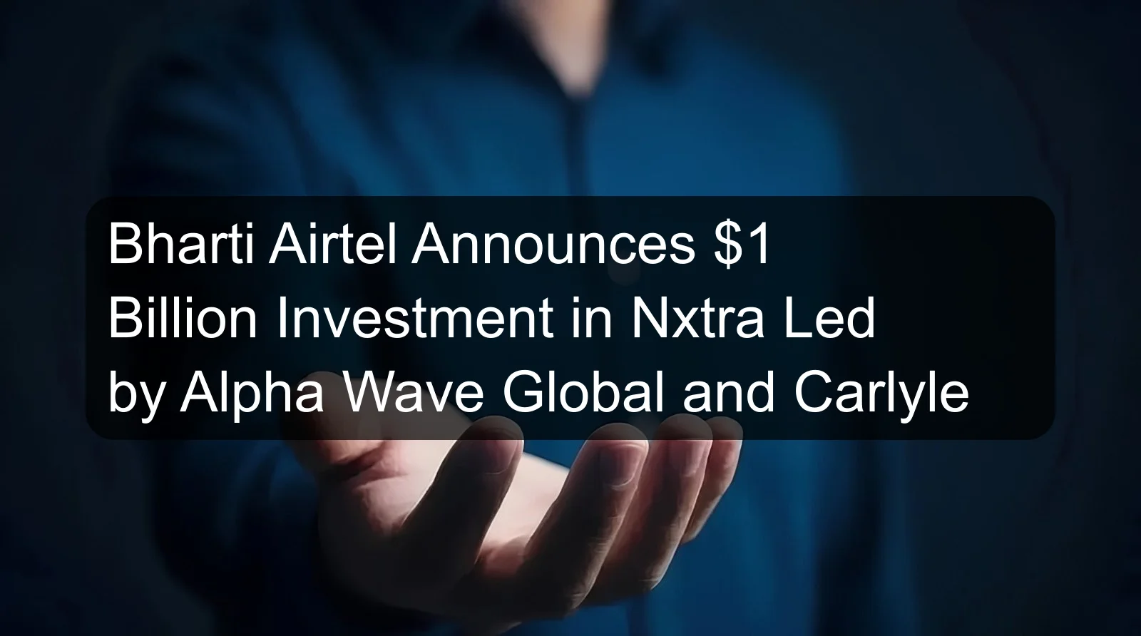 Bharti Airtel Announces $1 Billion Investment in Nxtra Led by Alpha Wave Global and Carlyle