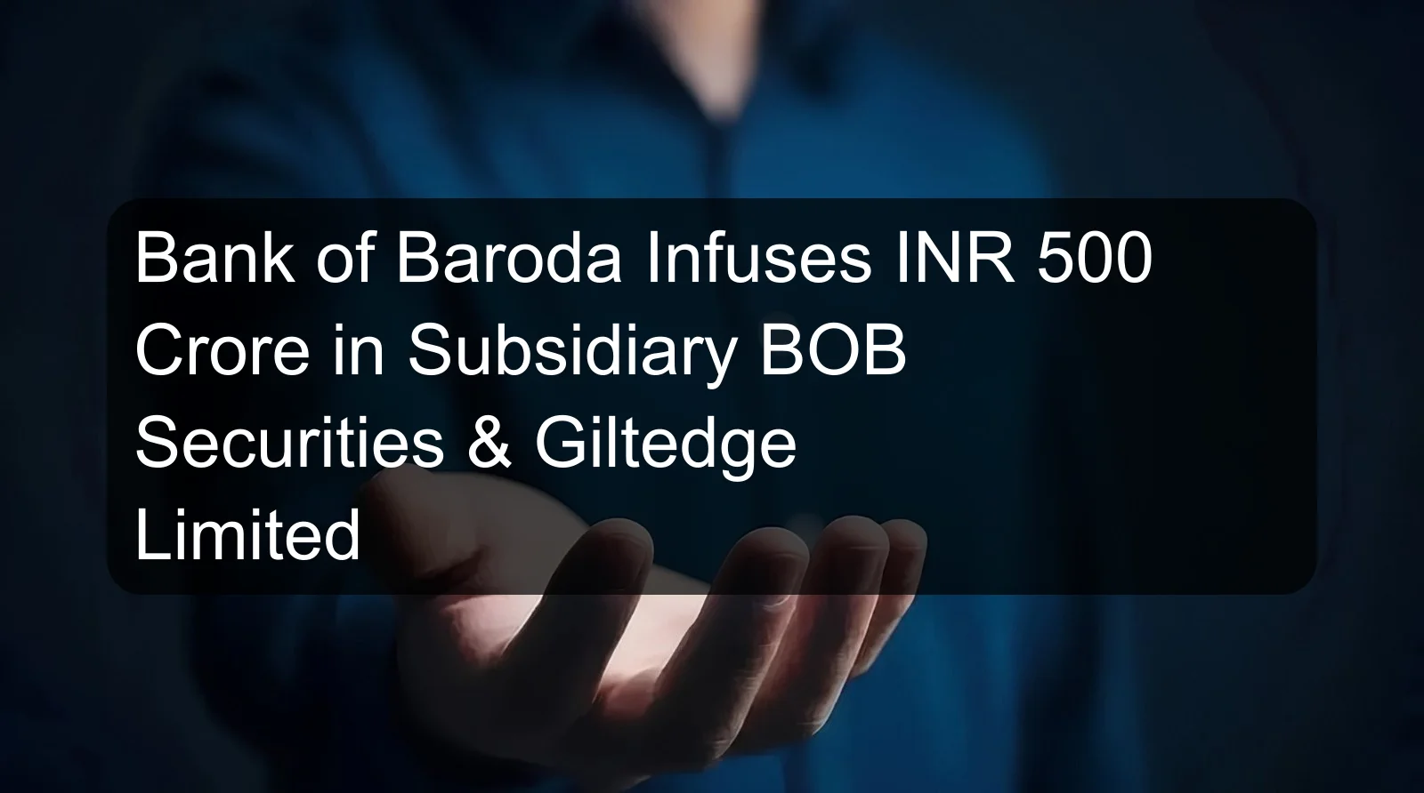 Bank of Baroda Infuses INR 500 Crore in Subsidiary BOB Securities & Giltedge Limited