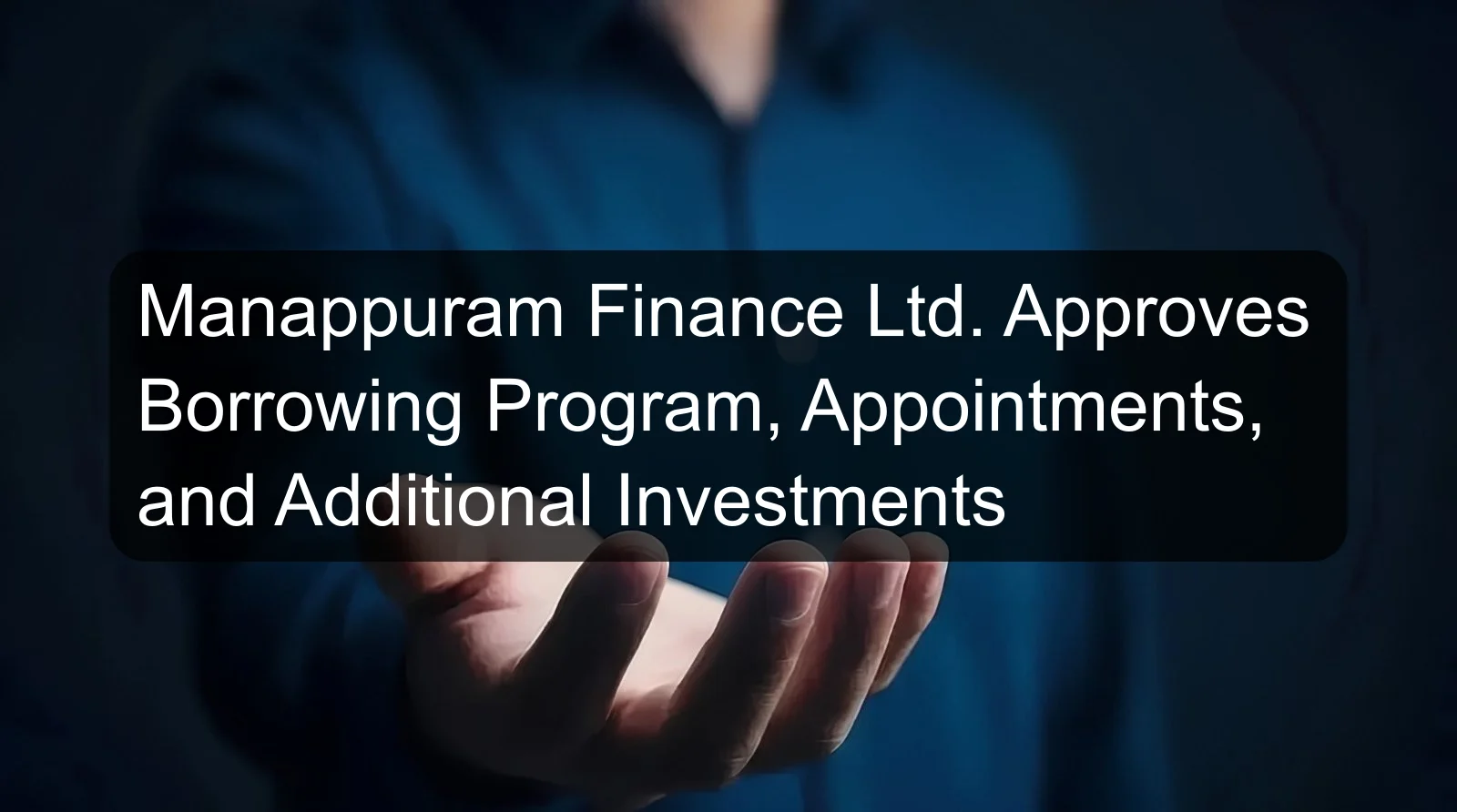 Manappuram Finance Ltd. Approves Borrowing Program, Appointments, and Additional Investments