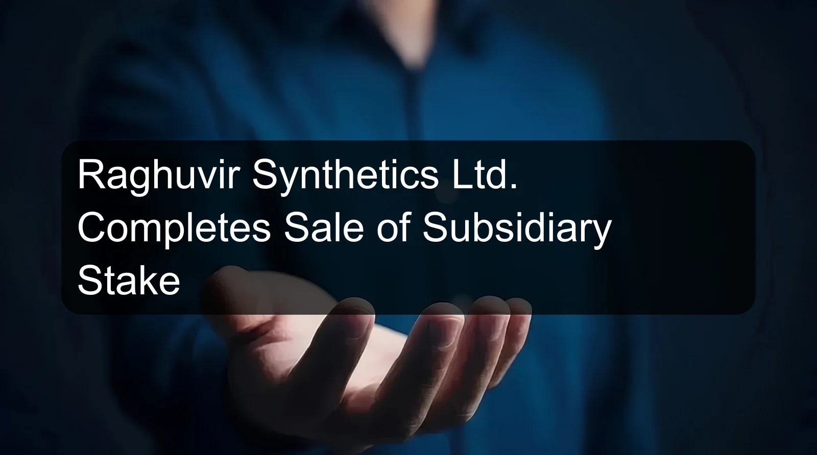 Raghuvir Synthetics Ltd. Completes Sale of Subsidiary Stake