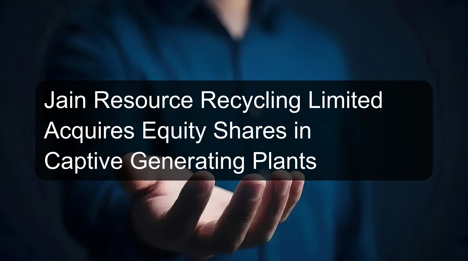 Jain Resource Recycling Limited Acquires Equity Shares in Captive Generating Plants