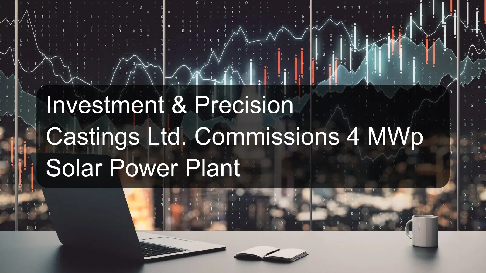 Investment & Precision Castings Ltd. Commissions 4 MWp Solar Power Plant