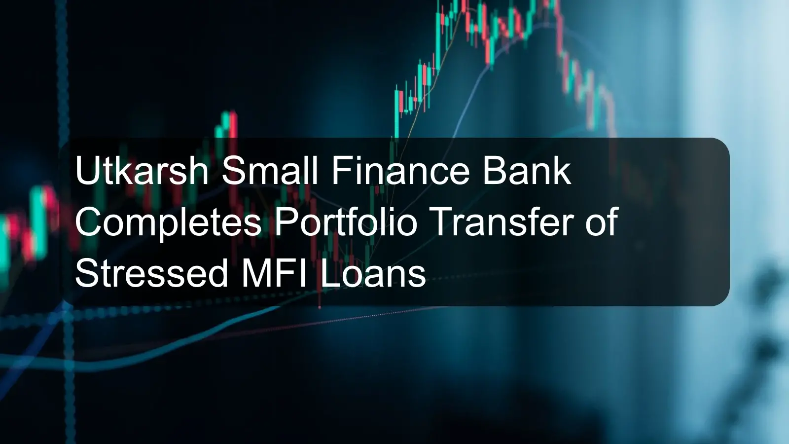 Utkarsh Small Finance Bank Completes Portfolio Transfer of Stressed MFI Loans