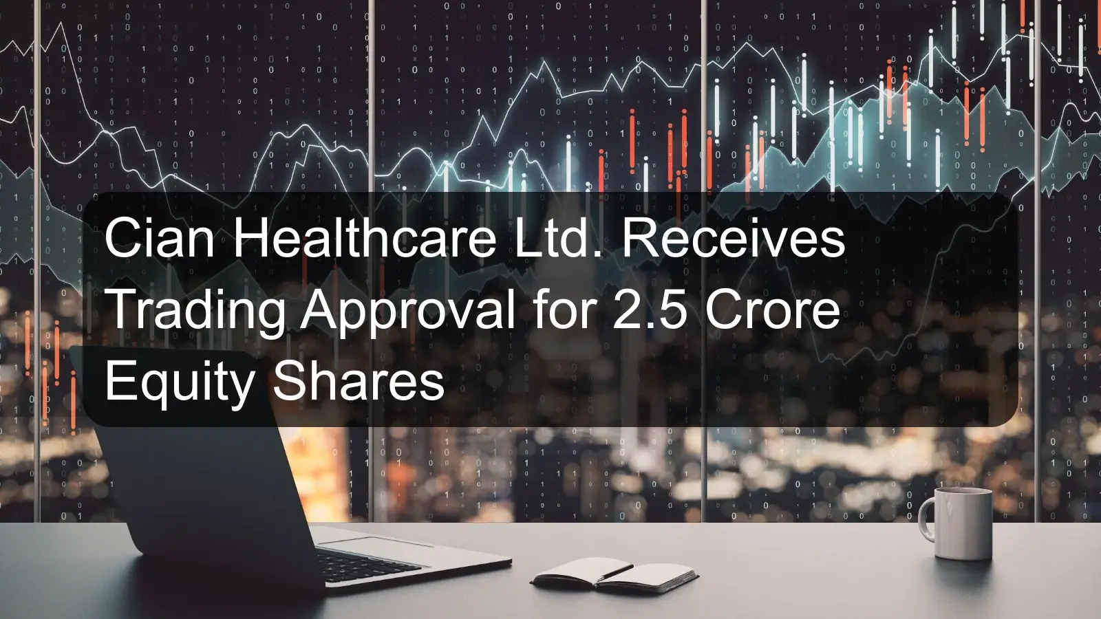 Cian Healthcare Ltd. Receives Trading Approval for 2.5 Crore Equity Shares