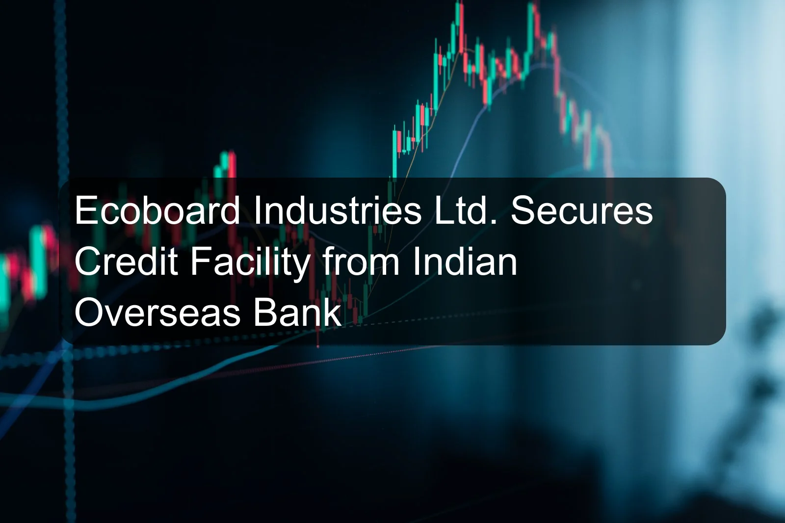 Ecoboard Industries Ltd. Secures Credit Facility from Indian Overseas Bank