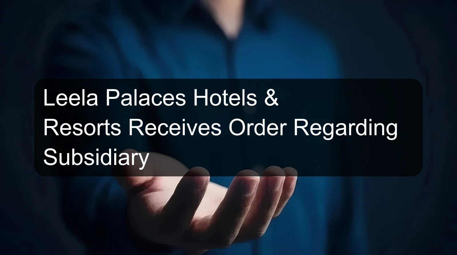 Leela Palaces Hotels & Resorts Receives Order Regarding Subsidiary