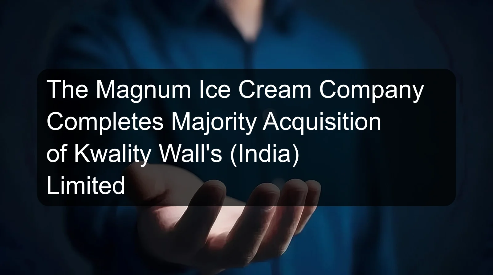 The Magnum Ice Cream Company Completes Majority Acquisition of Kwality Wall's (India) Limited