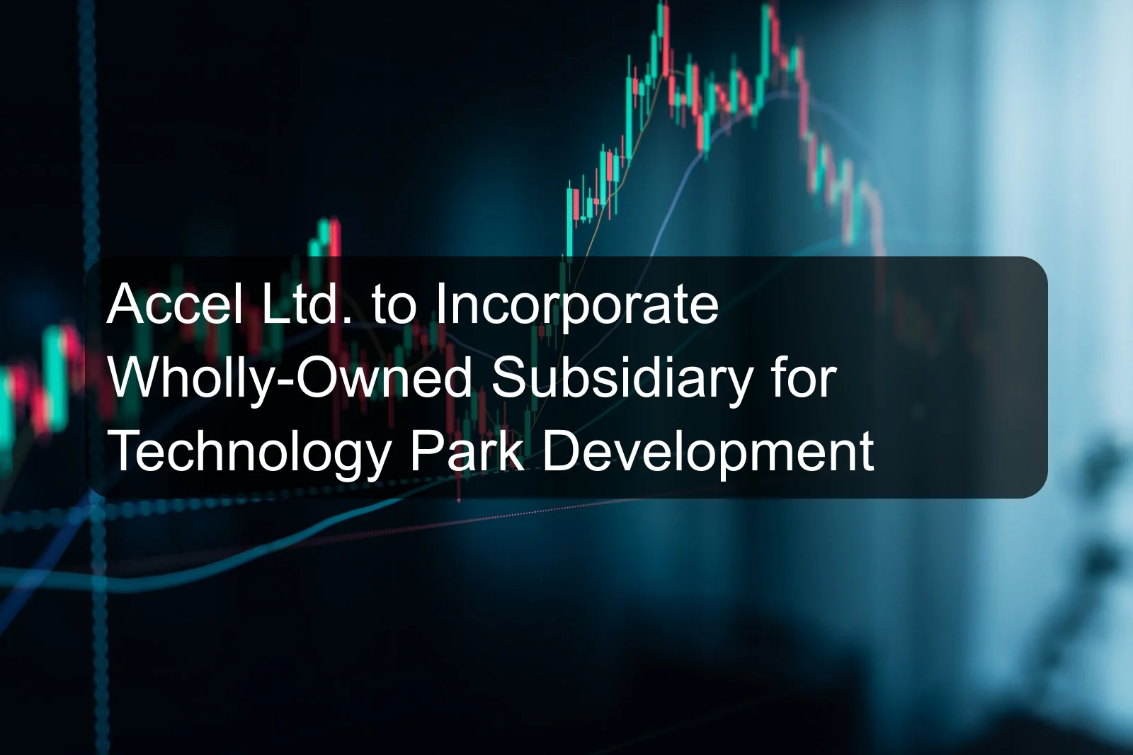Accel Ltd. to Incorporate Wholly-Owned Subsidiary for Technology Park Development Accel Ltd. to Incorporate Wholly-Owned Subsidiary for Technology Park Development