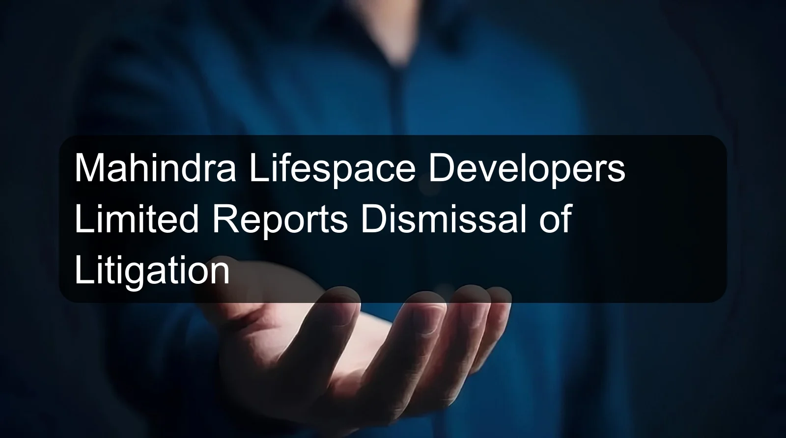 Mahindra Lifespace Developers Limited Reports Dismissal of Litigation Mahindra Lifespace Developers Limited Reports Dismissal of Litigation