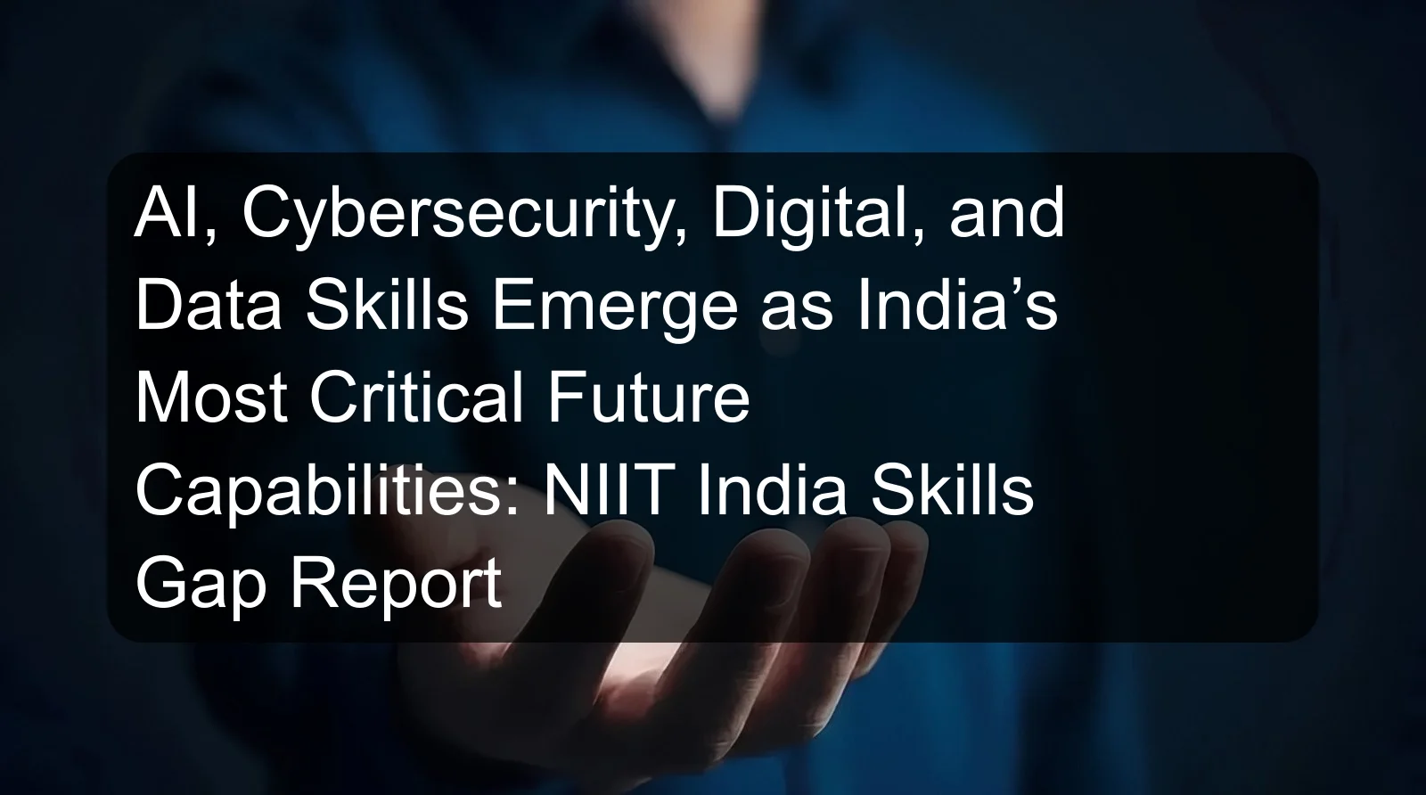 AI, Cybersecurity, Digital, and Data Skills Emerge as India’s Most Critical Future Capabilities: NIIT India Skills Gap Report