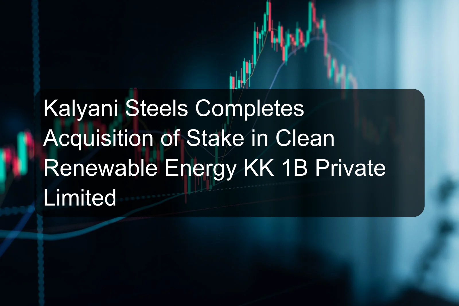 Kalyani Steels Completes Acquisition of Stake in Clean Renewable Energy KK 1B Private Limited