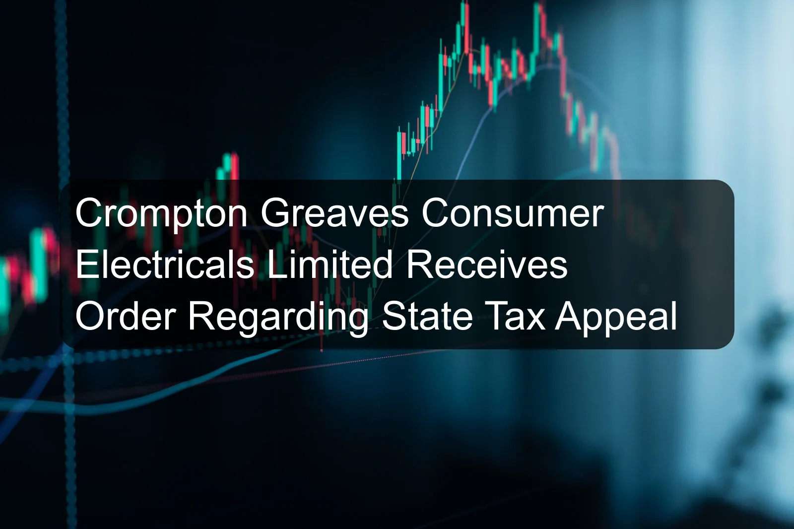 Crompton Greaves Consumer Electricals Limited Receives Order Regarding State Tax Appeal