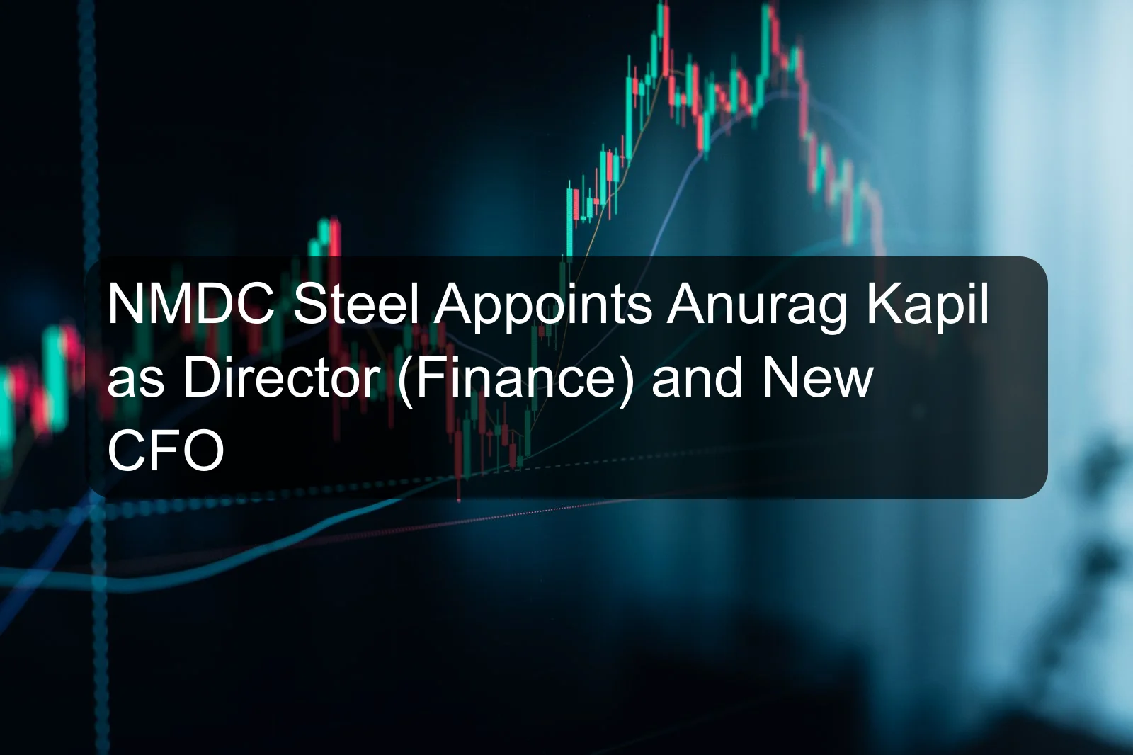 NMDC Steel Appoints Anurag Kapil as Director (Finance) and New CFO NMDC Steel Appoints Anurag Kapil as Director (Finance) and New CFO