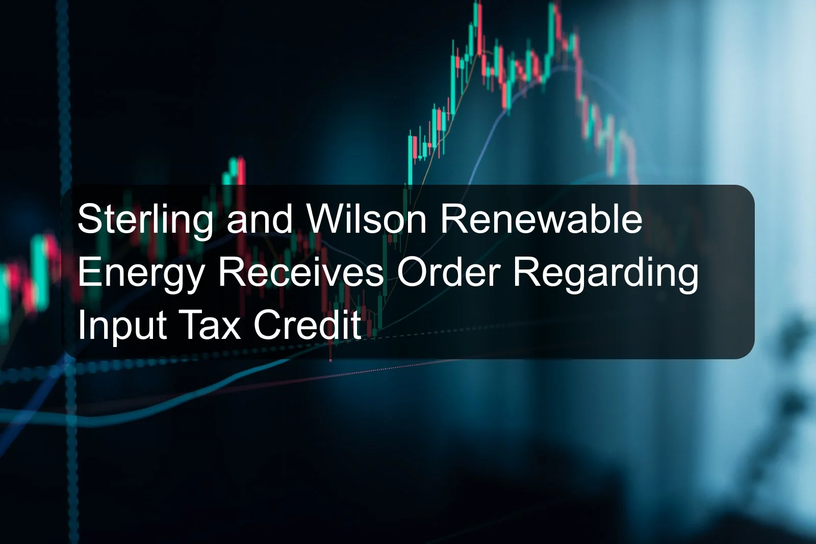 Sterling and Wilson Renewable Energy Receives Order Regarding Input Tax Credit