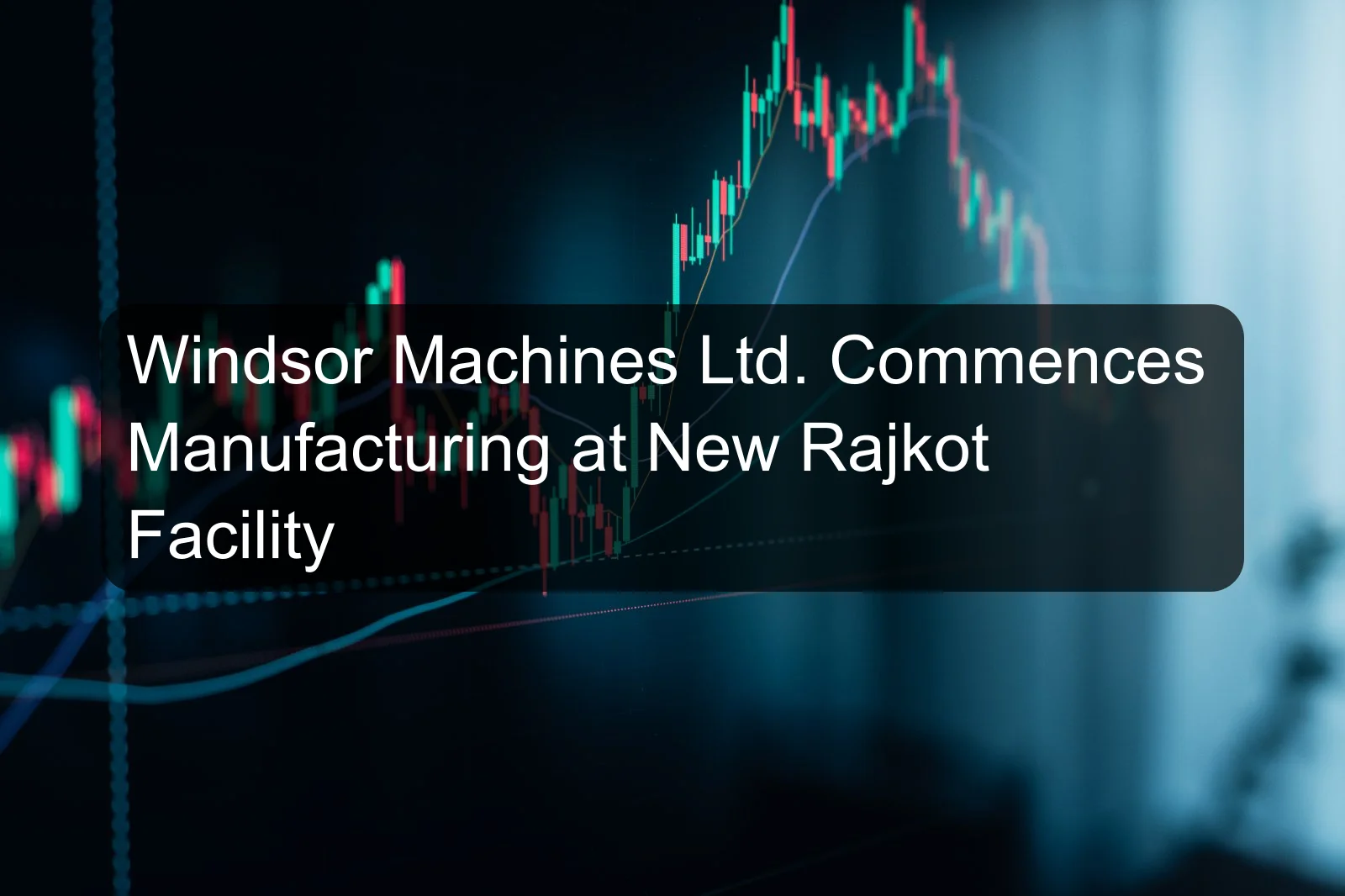 Windsor Machines Ltd. Commences Manufacturing at New Rajkot Facility