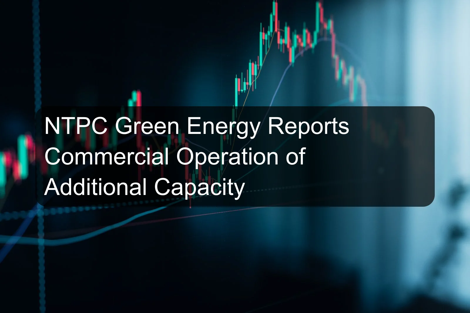 NTPC Green Energy Reports Commercial Operation of Additional Capacity