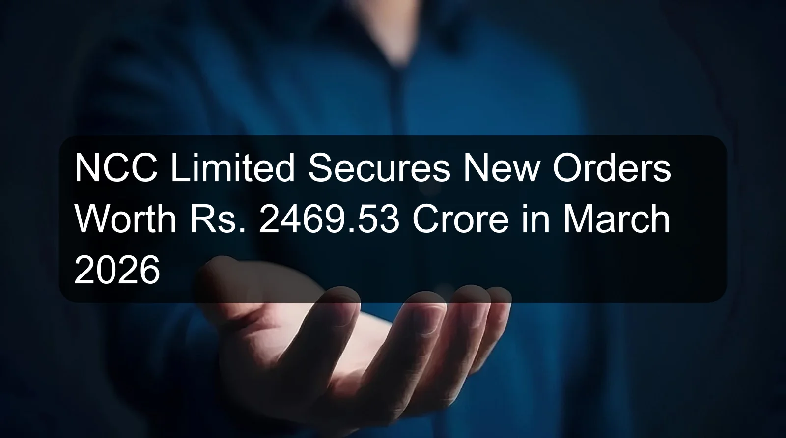 NCC Limited Secures New Orders Worth Rs. 2469.53 Crore in March 2026