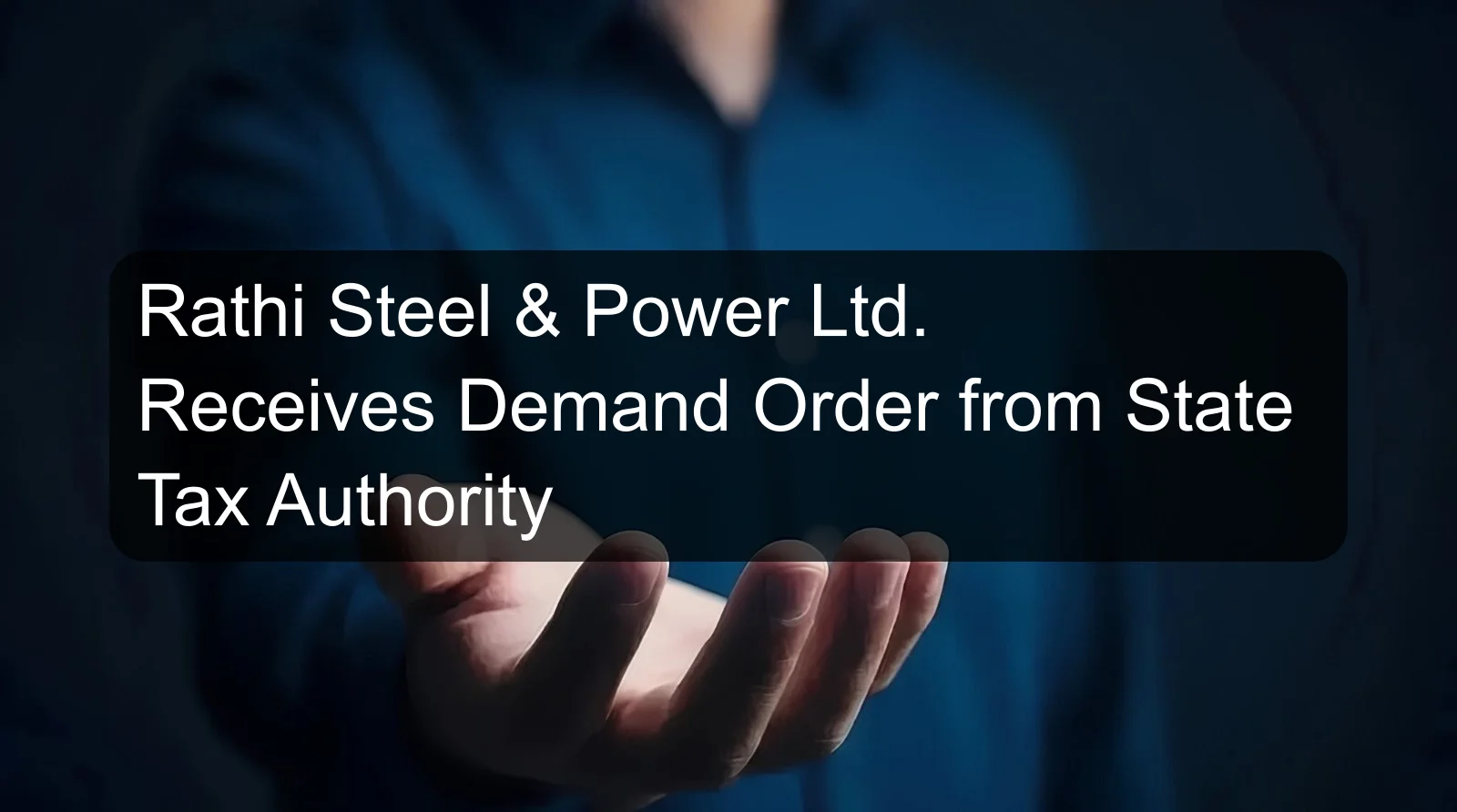 Rathi Steel & Power Ltd. Receives Demand Order from State Tax Authority