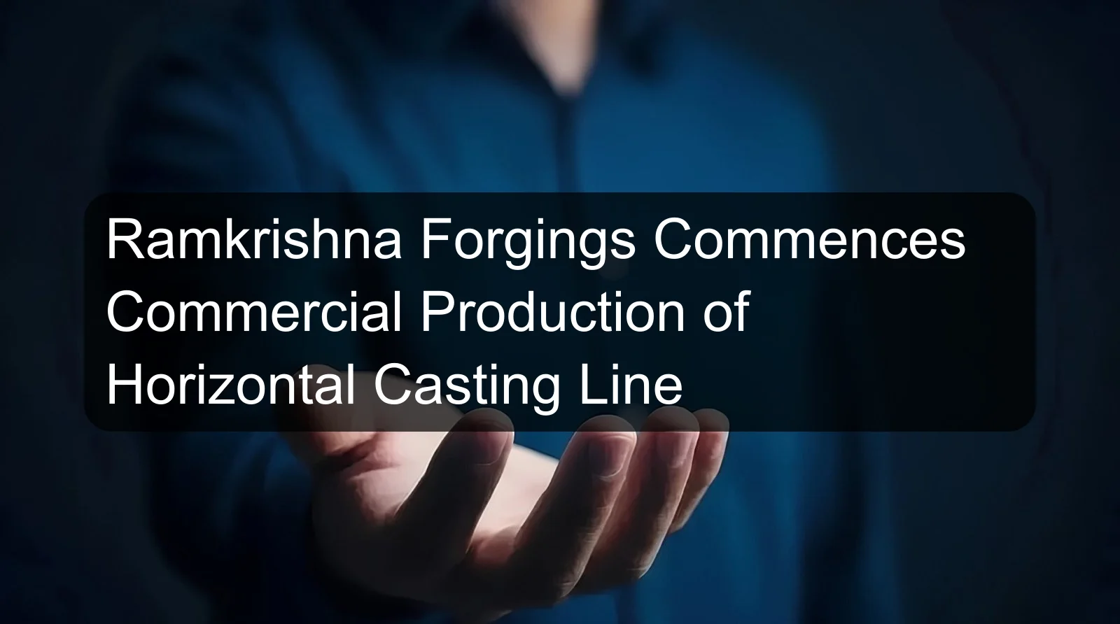 Ramkrishna Forgings Commences Commercial Production of Horizontal Casting Line