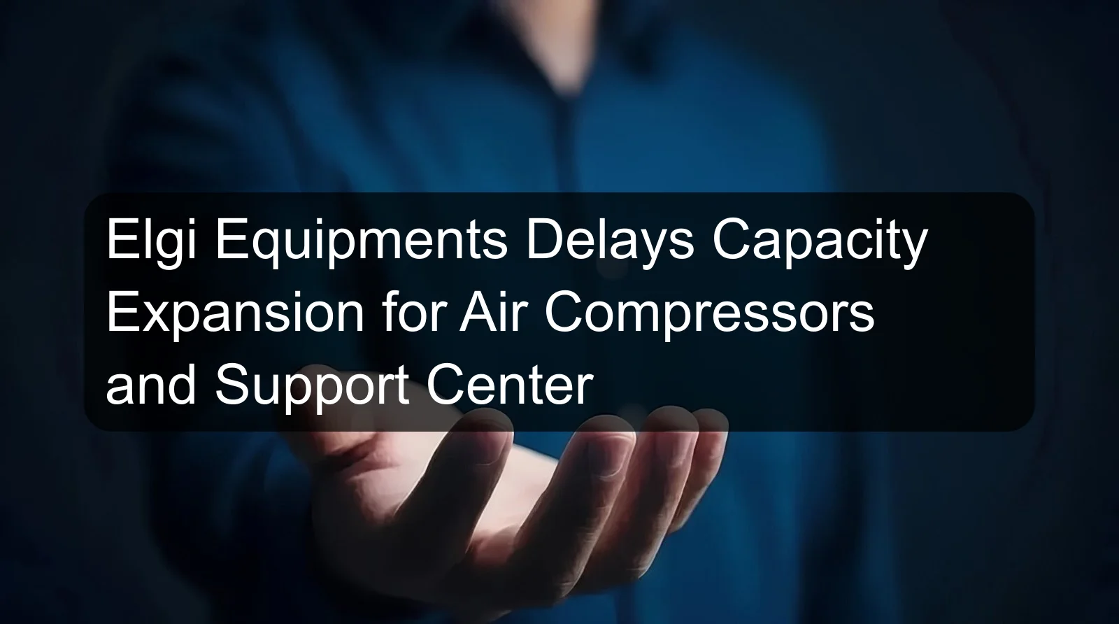 Elgi Equipments Delays Capacity Expansion for Air Compressors and Support Center Elgi Equipments Delays Capacity Expansion for Air Compressors and Support Center