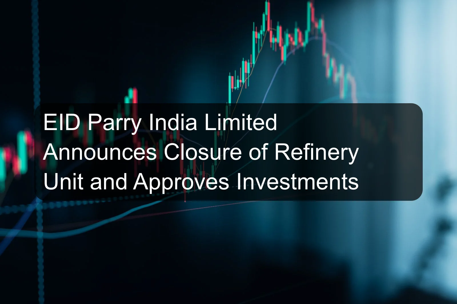 EID Parry India Limited Announces Closure of Refinery Unit and Approves Investments EID Parry India Limited Announces Closure of Refinery Unit and Approves Investments