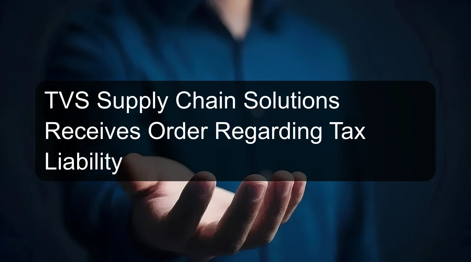 TVS Supply Chain Solutions Receives Order Regarding Tax Liability TVS Supply Chain Solutions Receives Order Regarding Tax Liability