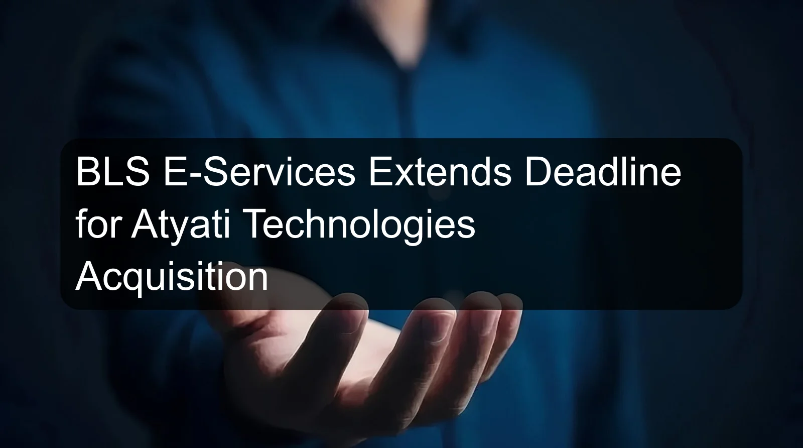 BLS E-Services Extends Deadline for Atyati Technologies Acquisition