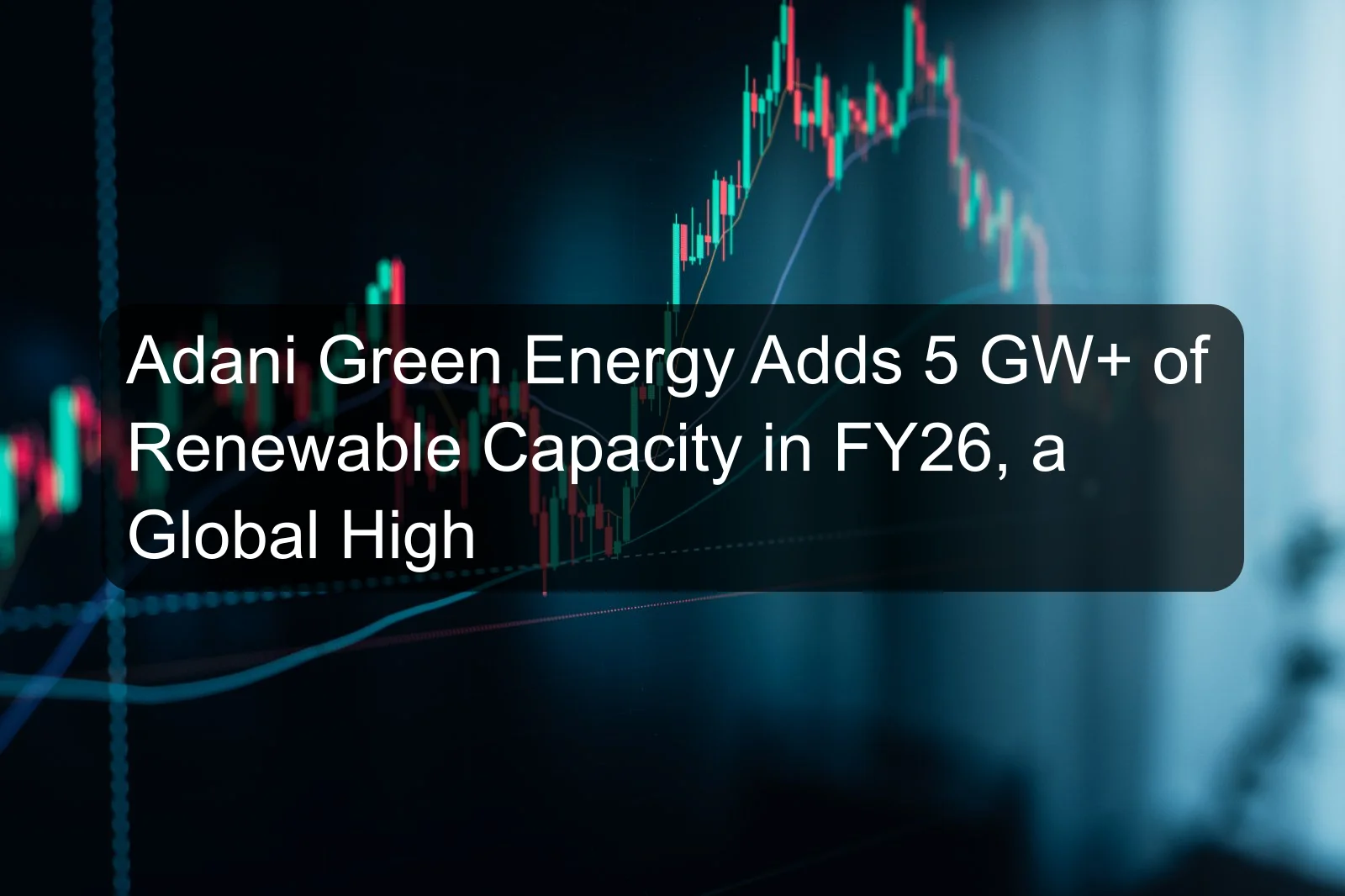 Adani Green Energy Adds 5 GW+ of Renewable Capacity in FY26, a Global High Adani Green Energy Adds 5 GW+ of Renewable Capacity in FY26, a Global High
