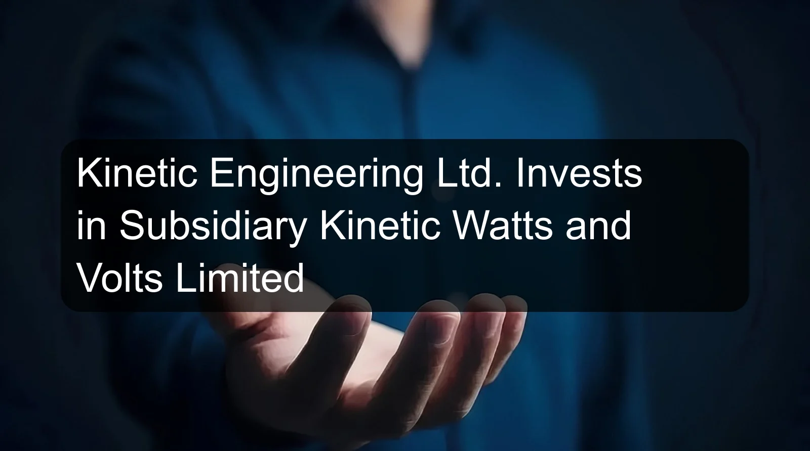 Kinetic Engineering Ltd. Invests in Subsidiary Kinetic Watts and Volts Limited
