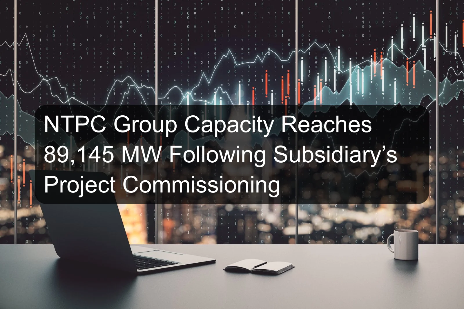 NTPC Group Capacity Reaches 89,145 MW Following Subsidiary’s Project Commissioning