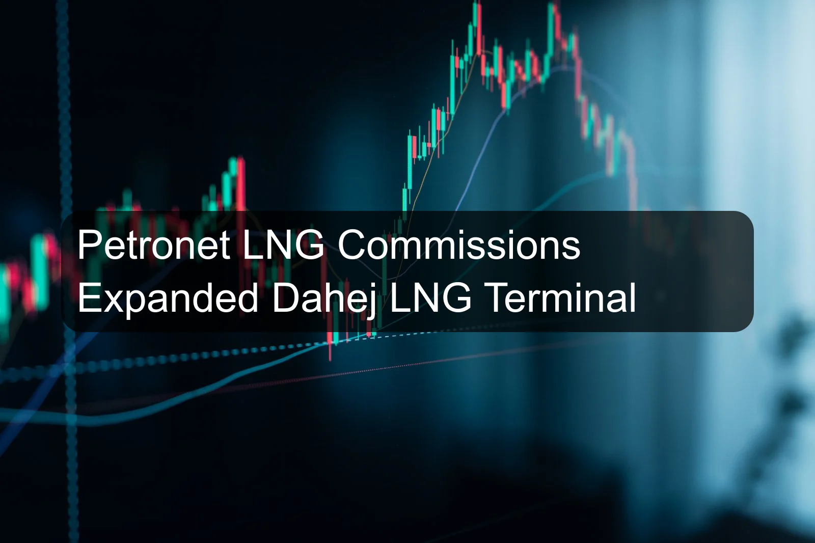 Petronet LNG Commissions Expanded Dahej LNG Terminal