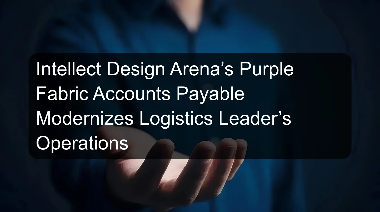 Intellect Design Arena’s Purple Fabric Accounts Payable Modernizes Logistics Leader’s Operations