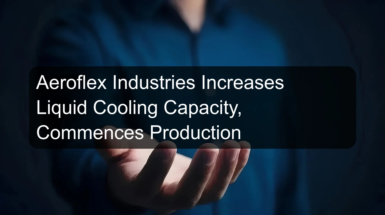 Aeroflex Industries Increases Liquid Cooling Capacity, Commences Production
