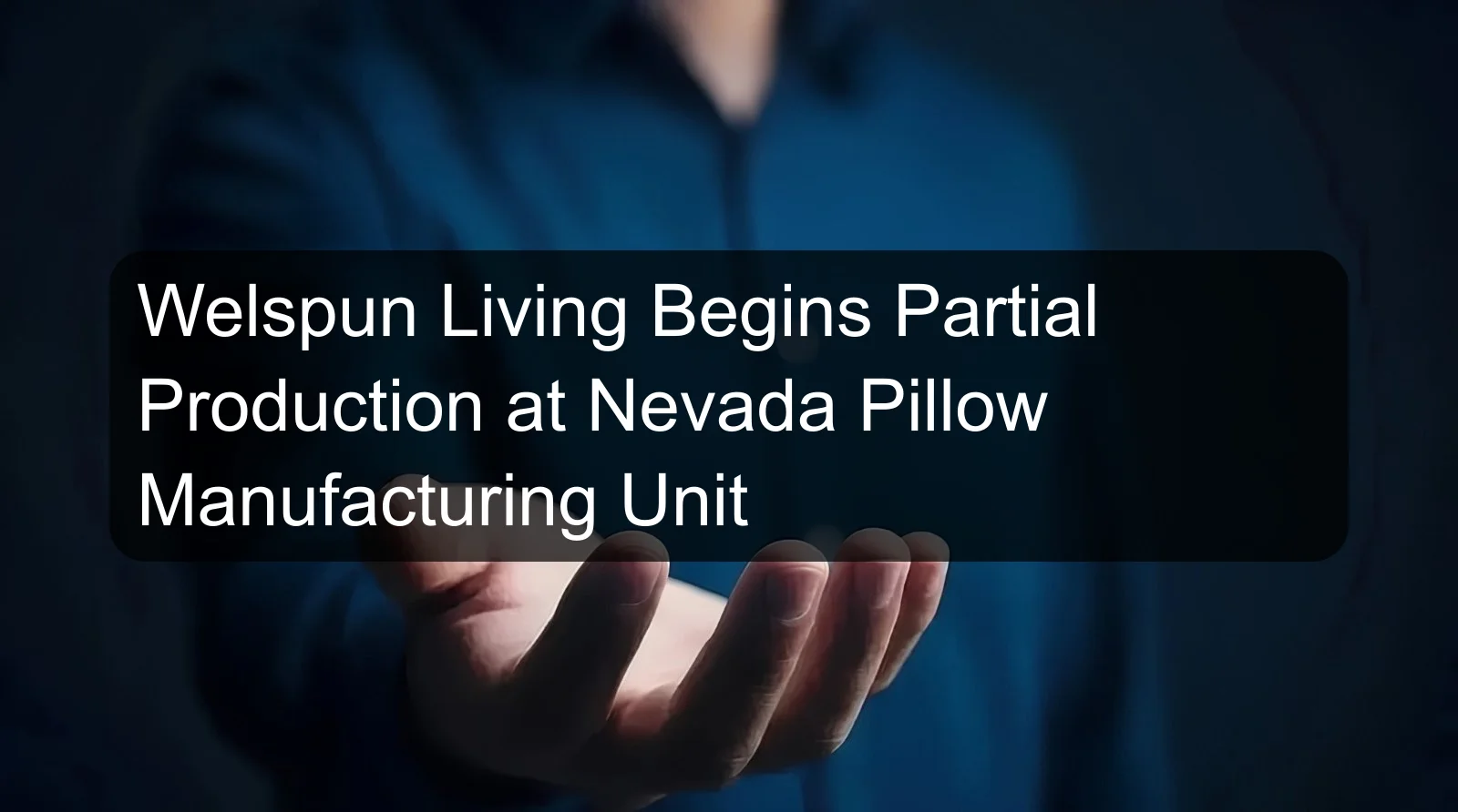 Welspun Living Begins Partial Production at Nevada Pillow Manufacturing Unit Welspun Living Begins Partial Production at Nevada Pillow Manufacturing Unit