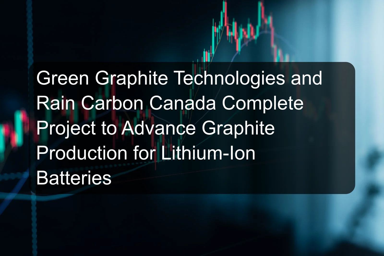 Green Graphite Technologies and Rain Carbon Canada Complete Project to Advance Graphite Production for Lithium-Ion Batteries