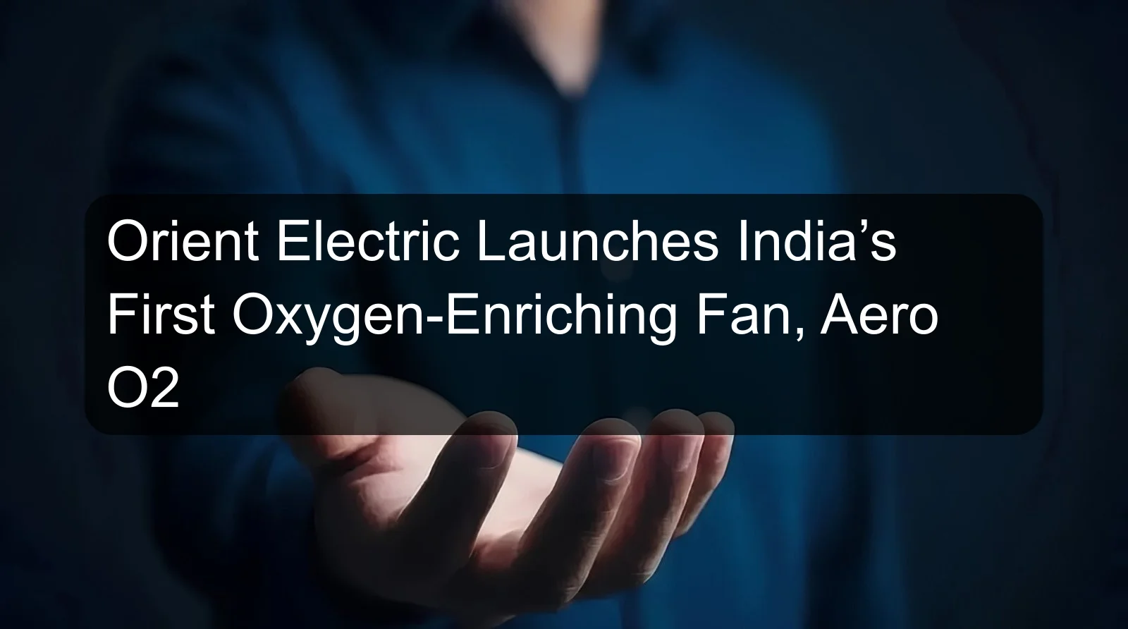 Orient Electric Launches India’s First Oxygen-Enriching Fan, Aero O2 Orient Electric Launches India’s First Oxygen-Enriching Fan, Aero O2