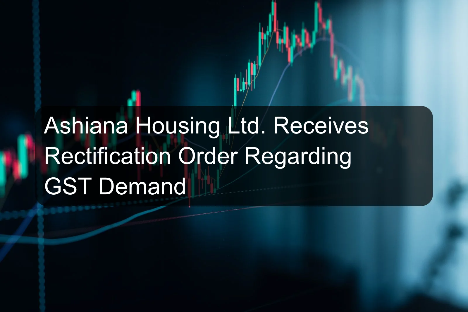 Ashiana Housing Ltd. Receives Rectification Order Regarding GST Demand