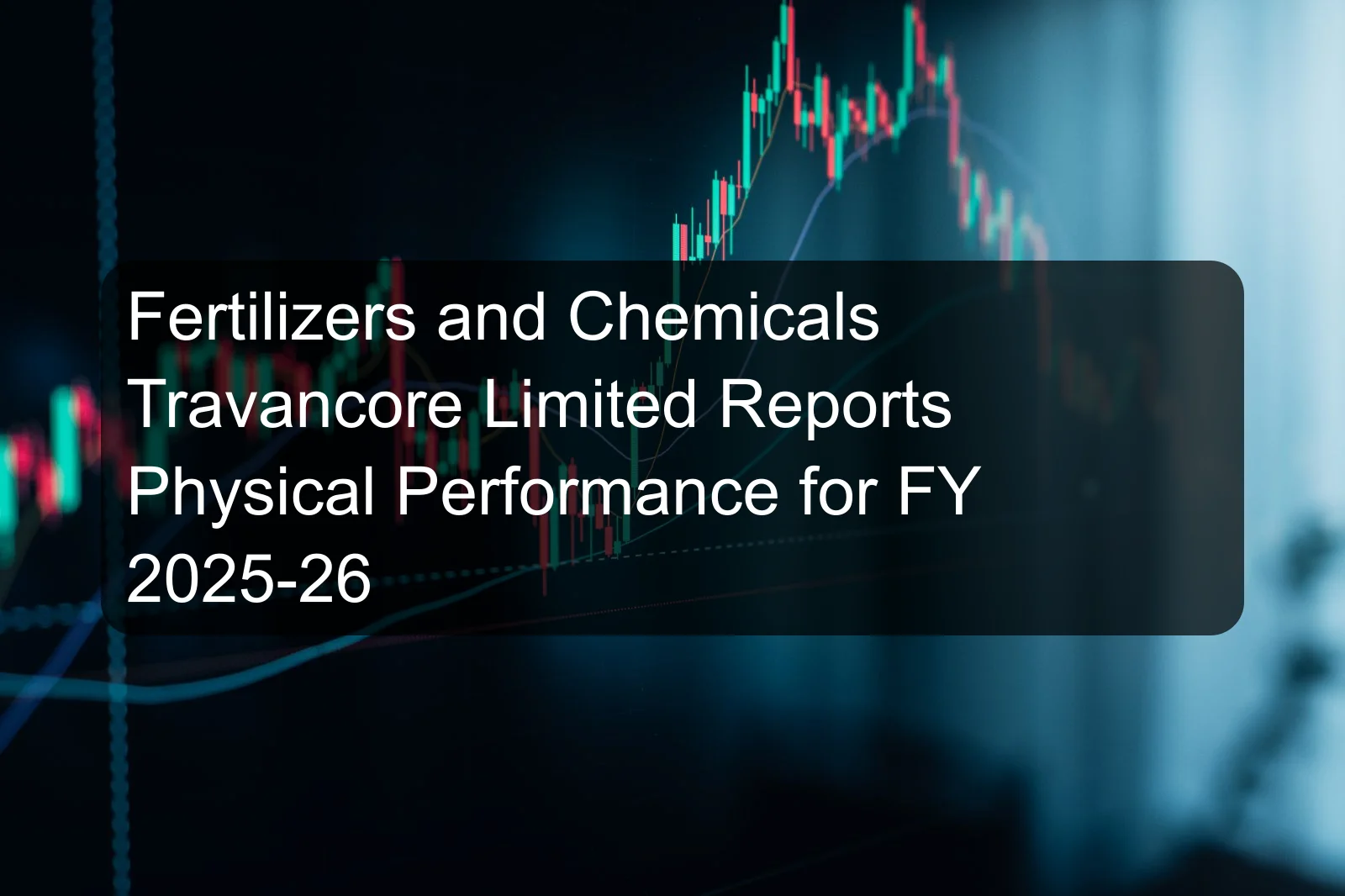 Fertilizers and Chemicals Travancore Limited Reports Physical Performance for FY 2025-26